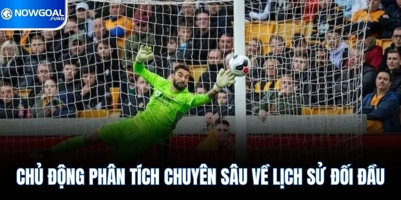 Chủ động phân tích chuyên sâu về lịch sử đối đầu