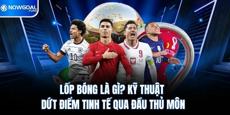 Lốp Bóng Là Gì? Kỹ Thuật Dứt Điểm Tinh Tế Qua Đầu Thủ Môn