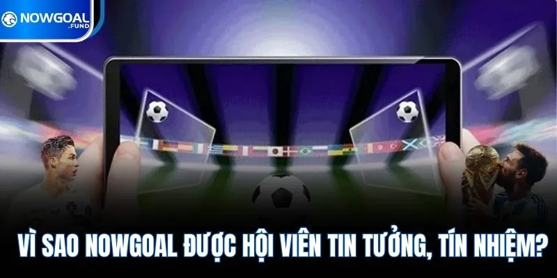 Vì sao Nowgoal được hội viên tin tưởng, tín nhiệm?